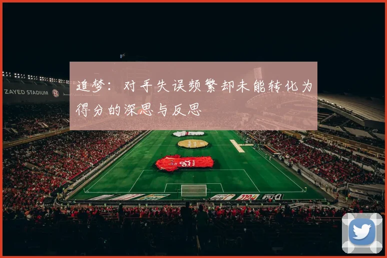 追梦：对手失误频繁却未能转化为得分的深思与反思