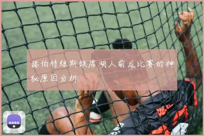 赫伯特琼斯缺席湖人前后比赛的神秘原因分析