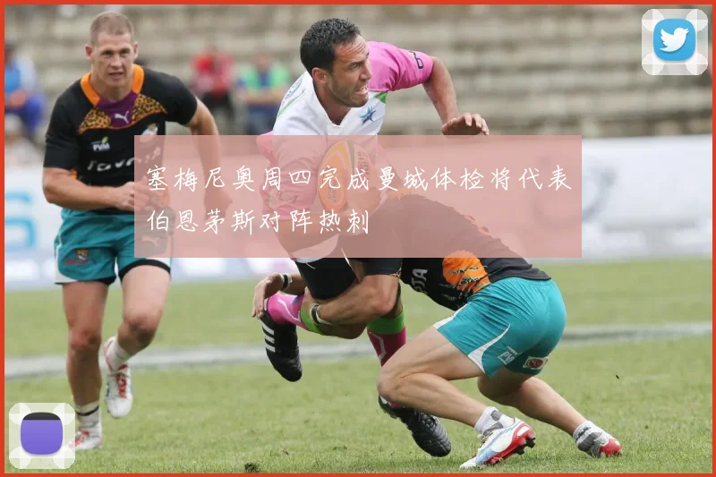 塞梅尼奥周四完成曼城体检将代表伯恩茅斯对阵热刺